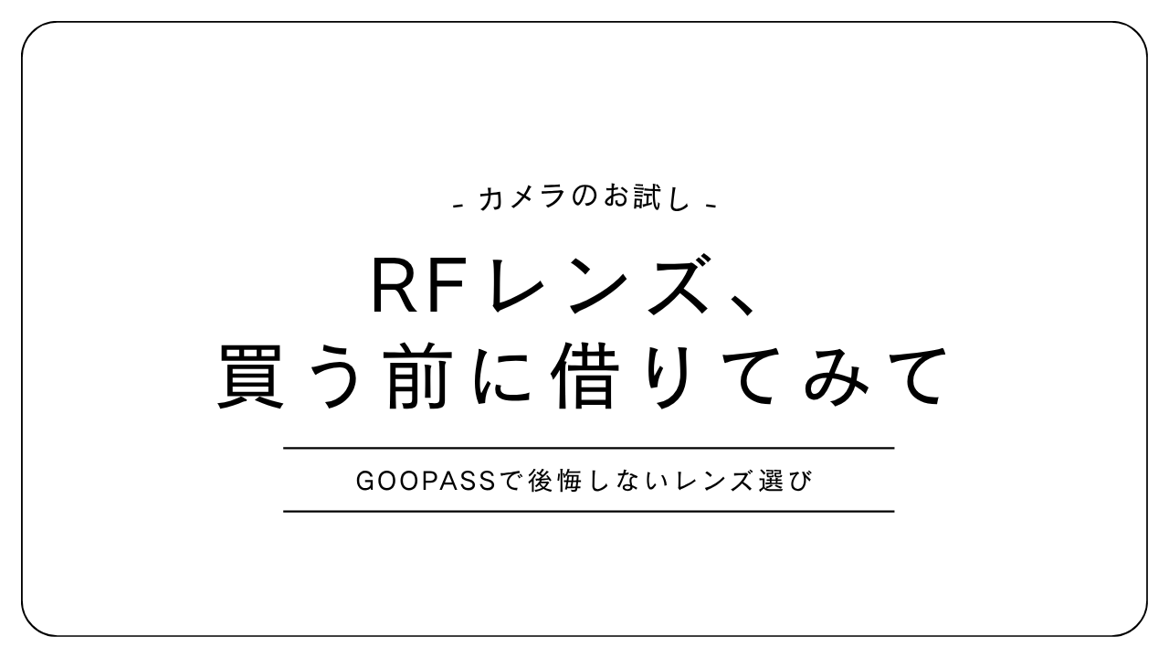 GOOPASS（グーパス）の口コミ・評判｜RFレンズを買う前に 試せるって本当？ミラーレスユーザーが徹底調査